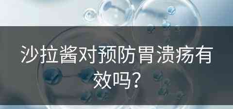 沙拉酱对预防胃溃疡有效吗？(沙拉酱对预防胃溃疡有效吗知乎)